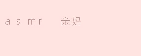 什么是“ASMR亲妈”？这个称呼是怎么来的？